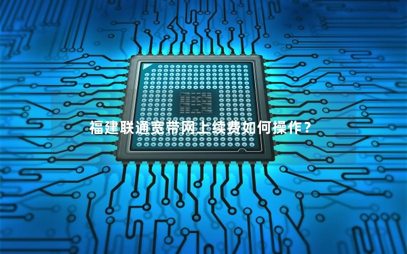 福建联通宽带网上续费如何操作？