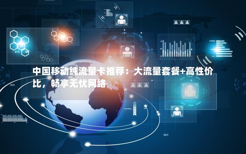 中国移动纯流量卡推荐：大流量套餐+高性价比，畅享无忧网络