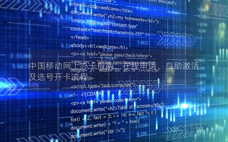 中国移动网上办卡指南：在线申请、自助激活及选号开卡流程