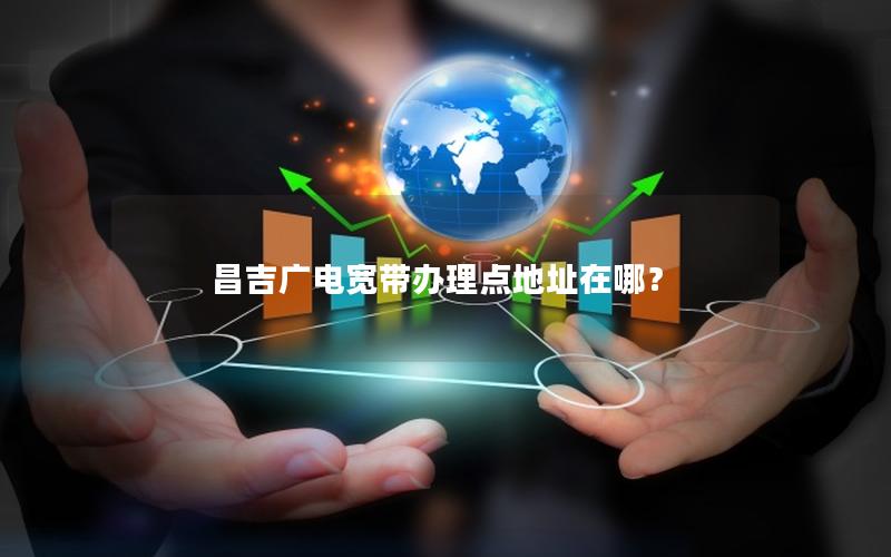 昌吉广电宽带办理点地址在哪？