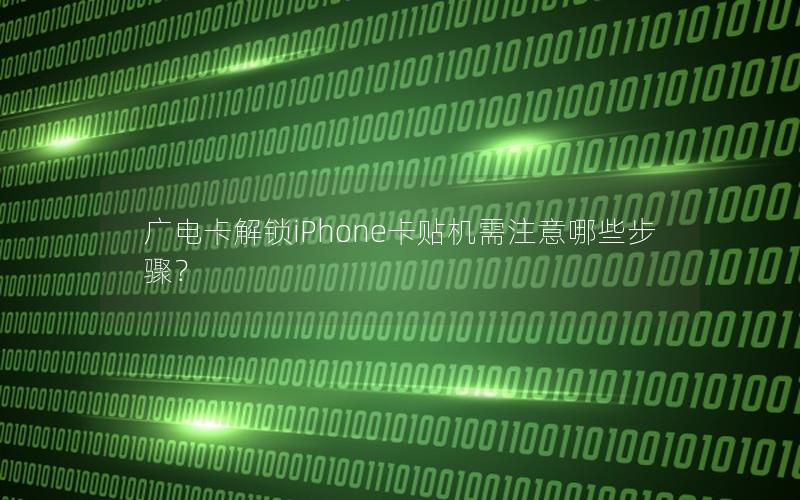 广电卡解锁iPhone卡贴机需注意哪些步骤？