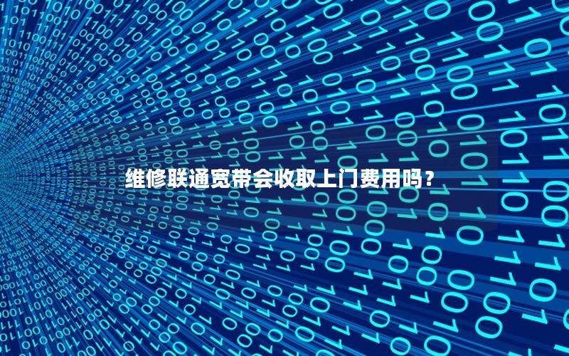 维修联通宽带会收取上门费用吗？