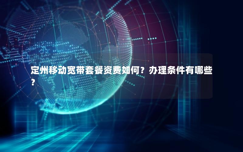 定州移动宽带套餐资费如何？办理条件有哪些？