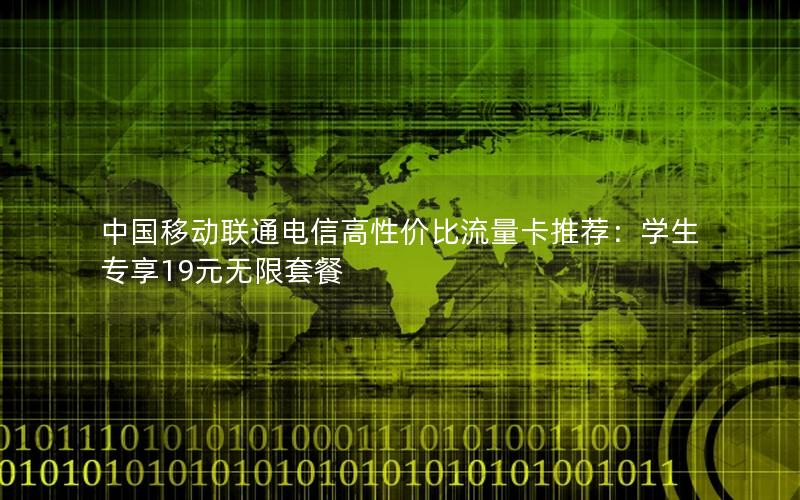 中国移动联通电信高性价比流量卡推荐：学生专享19元无限套餐