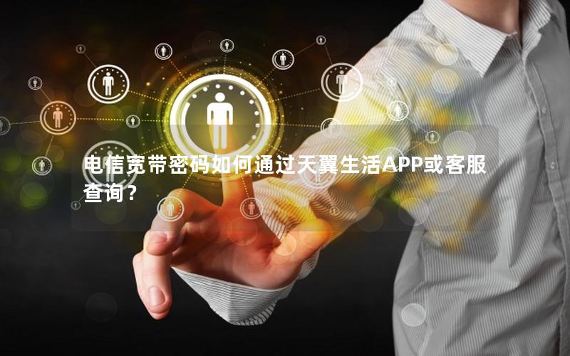 电信宽带密码如何通过天翼生活APP或客服查询？