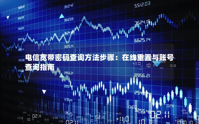 电信宽带密码查询方法步骤：在线重置与账号查询指南