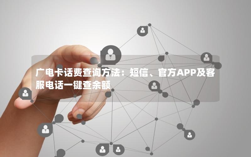 广电卡话费查询方法：短信、官方APP及客服电话一键查余额