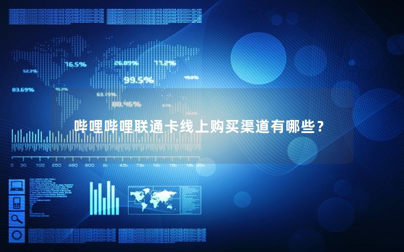 哔哩哔哩联通卡线上购买渠道有哪些？
