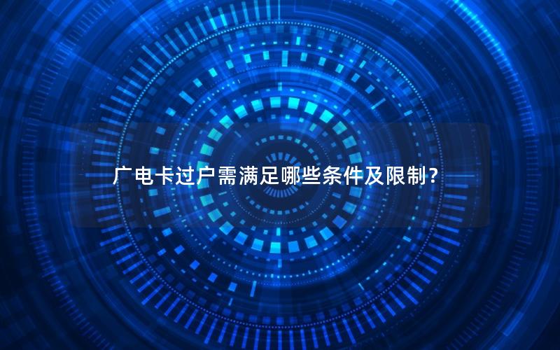 广电卡过户需满足哪些条件及限制？