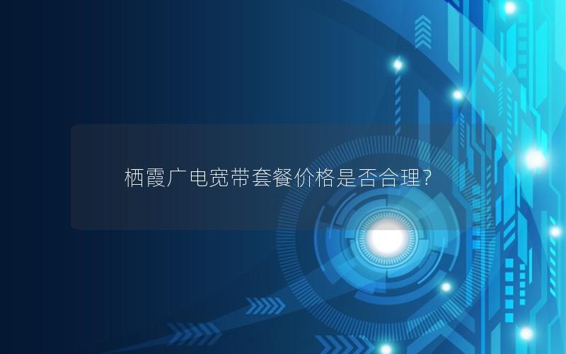 栖霞广电宽带套餐价格是否合理？