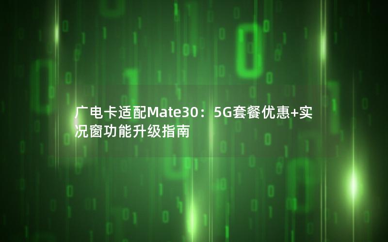广电卡适配Mate30：5G套餐优惠+实况窗功能升级指南