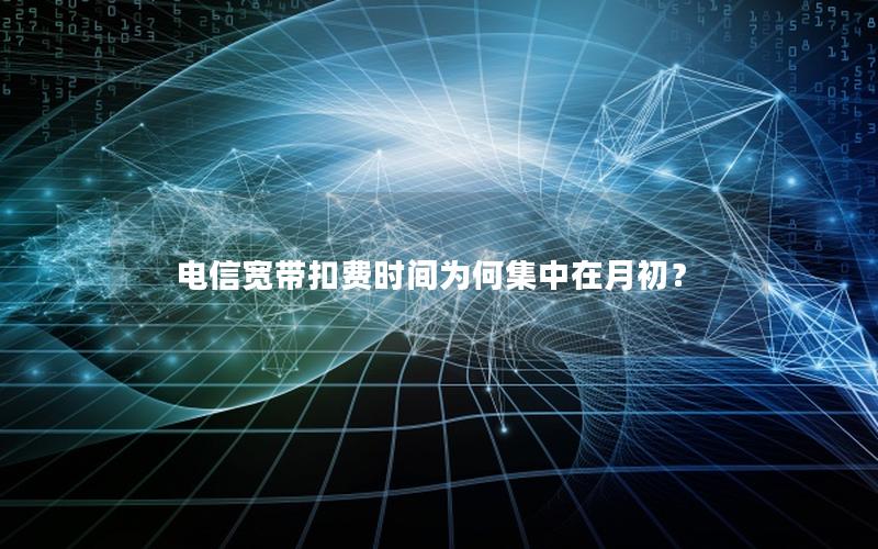 电信宽带扣费时间为何集中在月初？