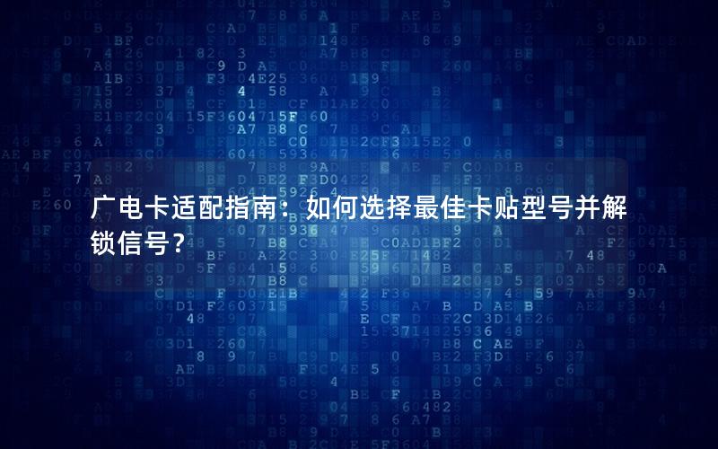 广电卡适配指南：如何选择最佳卡贴型号并解锁信号？
