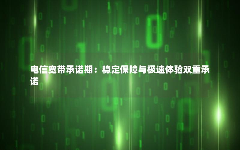 电信宽带承诺期：稳定保障与极速体验双重承诺