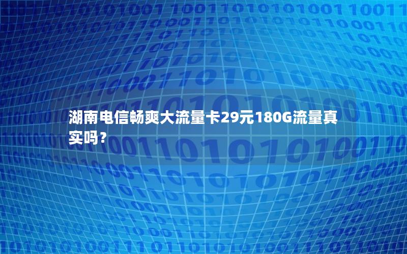 湖南电信畅爽大流量卡29元180G流量真实吗？