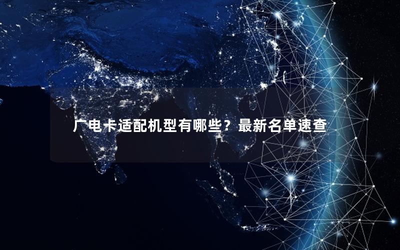 广电卡适配机型有哪些？最新名单速查