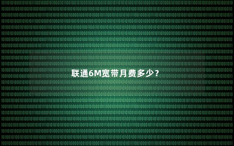 联通6M宽带月费多少？