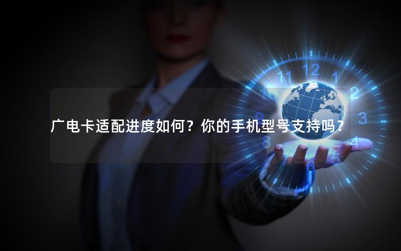 广电卡适配进度如何？你的手机型号支持吗？