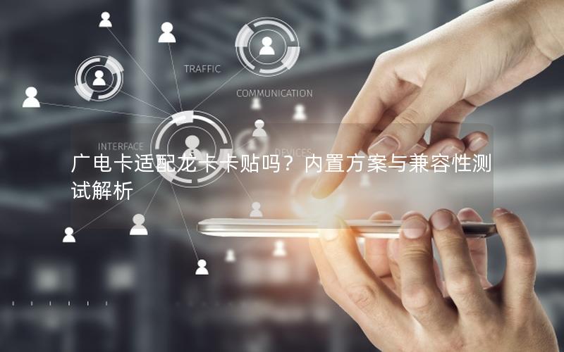 广电卡适配龙卡卡贴吗？内置方案与兼容性测试解析