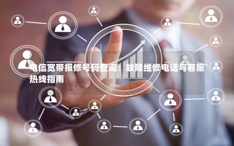 电信宽带报修号码查询：故障维修电话与客服热线指南