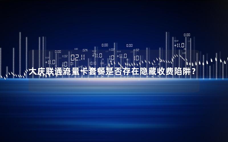 大庆联通流量卡套餐是否存在隐藏收费陷阱？