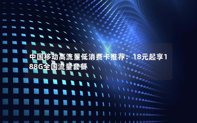中国移动高流量低消费卡推荐：18元起享188G全国流量套餐