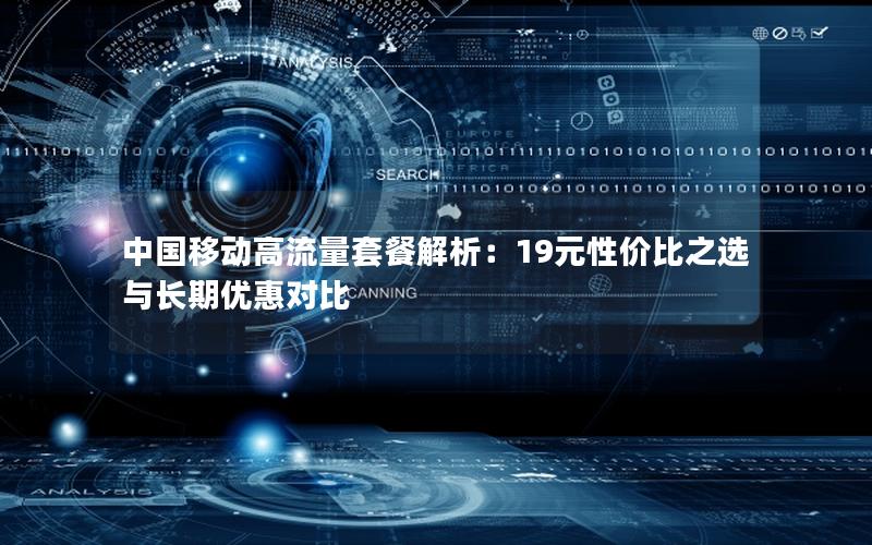 中国移动高流量套餐解析：19元性价比之选与长期优惠对比