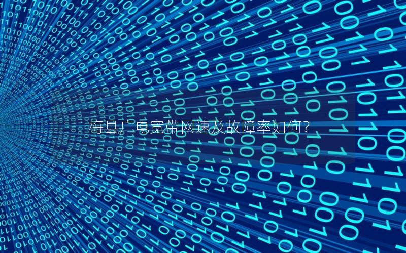梅县广电宽带网速及故障率如何？
