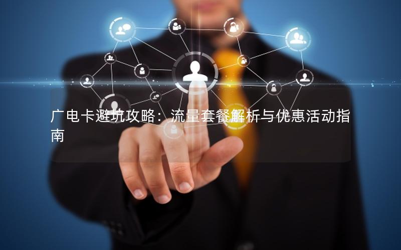 广电卡避坑攻略：流量套餐解析与优惠活动指南