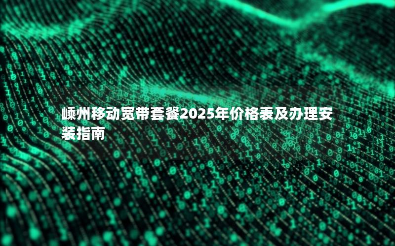 嵊州移动宽带套餐2025年价格表及办理安装指南