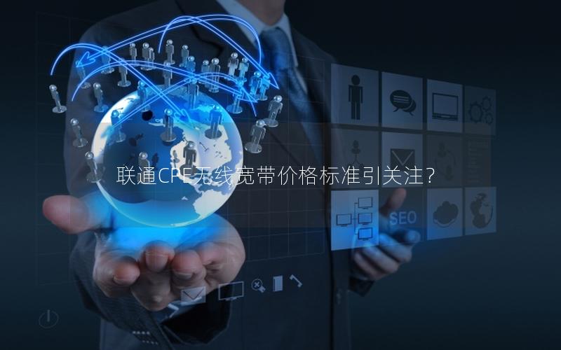 联通CPE无线宽带价格标准引关注？