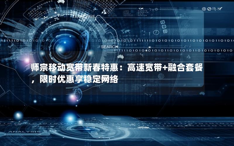 师宗移动宽带新春特惠：高速宽带+融合套餐，限时优惠享稳定网络