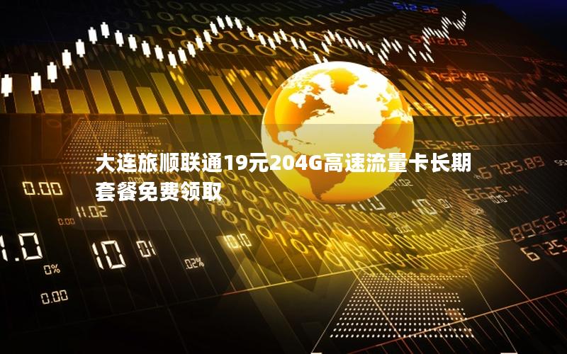 大连旅顺联通19元204G高速流量卡长期套餐免费领取