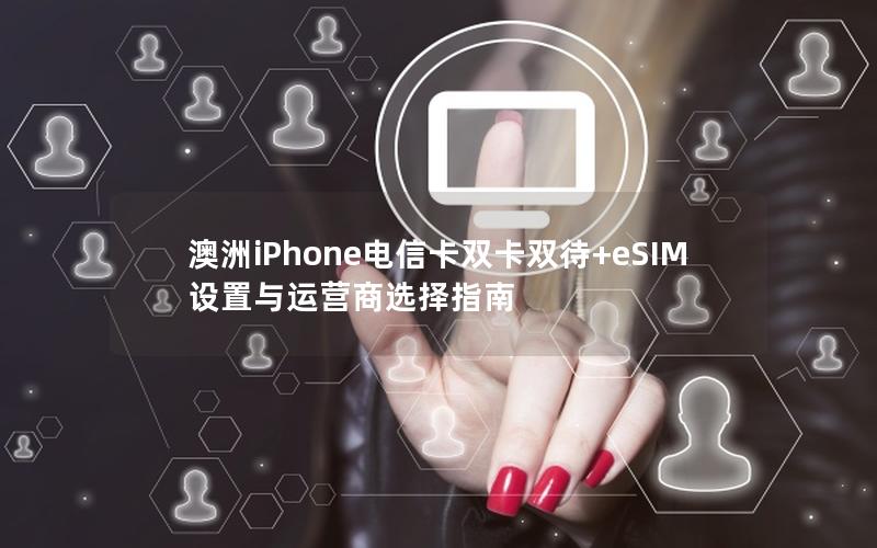 澳洲iPhone电信卡双卡双待+eSIM设置与运营商选择指南