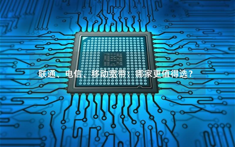 联通、电信、移动宽带：哪家更值得选？