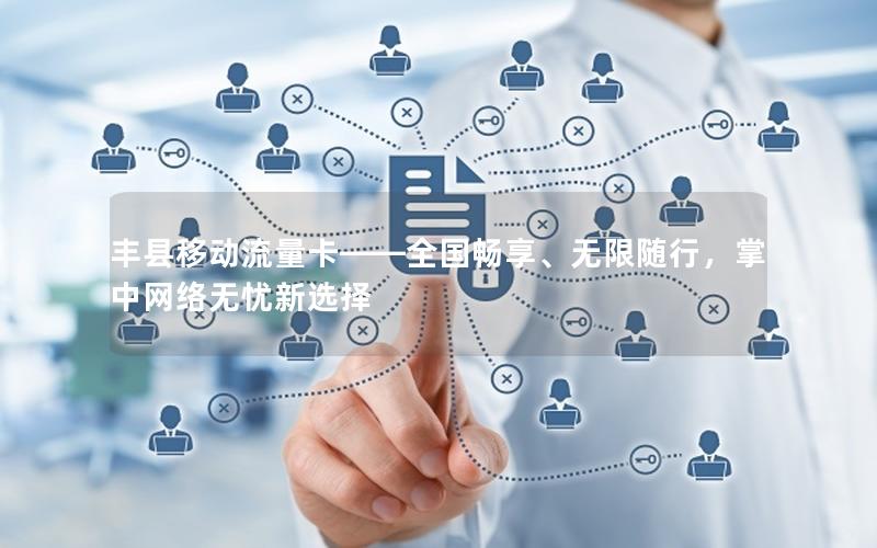 丰县移动流量卡——全国畅享、无限随行，掌中网络无忧新选择