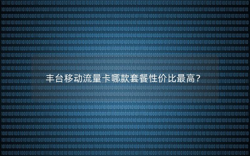 丰台移动流量卡哪款套餐性价比最高？
