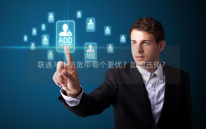 联通与电信宽带哪个更优？如何选择？