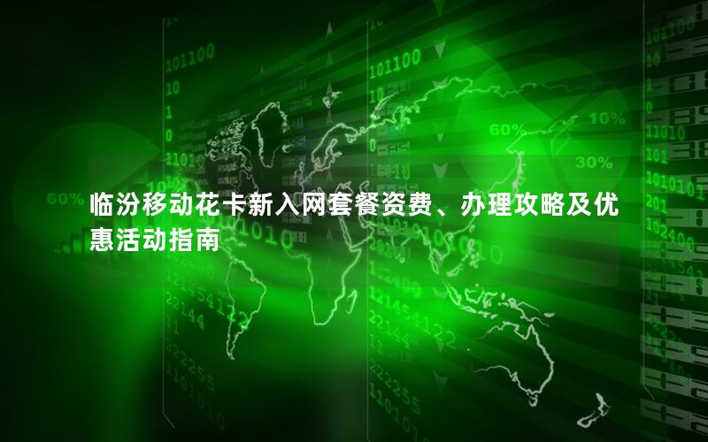 临汾移动花卡新入网套餐资费、办理攻略及优惠活动指南