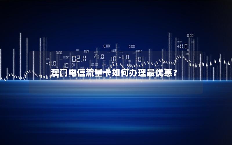 澳门电信流量卡如何办理最优惠？