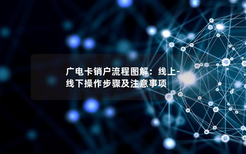 广电卡销户流程图解：线上-线下操作步骤及注意事项