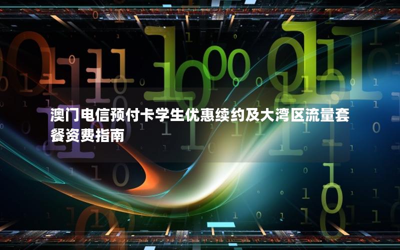 澳门电信预付卡学生优惠续约及大湾区流量套餐资费指南