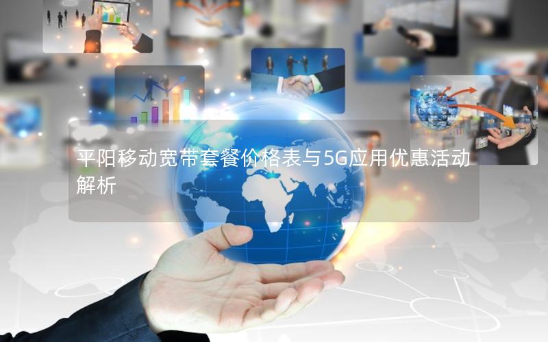 平阳移动宽带套餐价格表与5G应用优惠活动解析