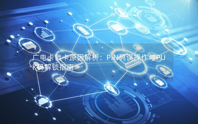 广电卡锁卡原因解析：PIN码误操作与PUK码解锁指南