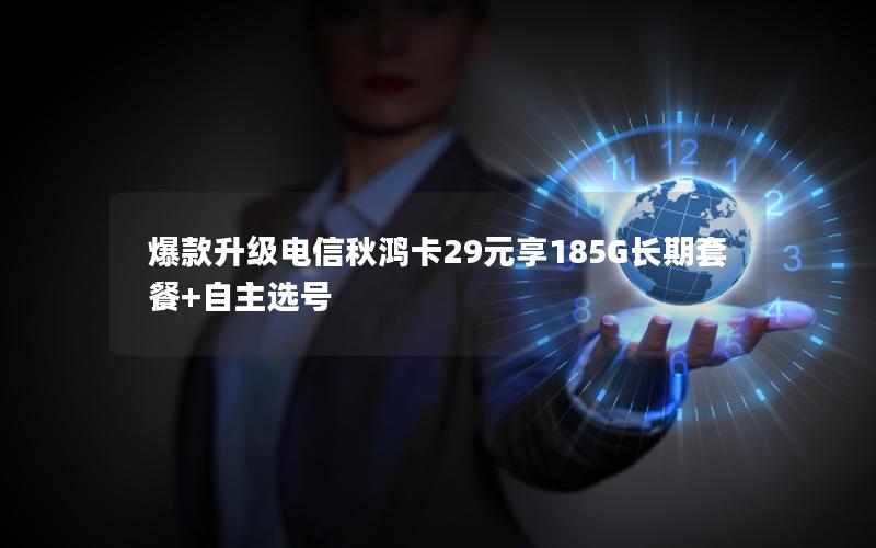 爆款升级电信秋鸿卡29元享185G长期套餐+自主选号