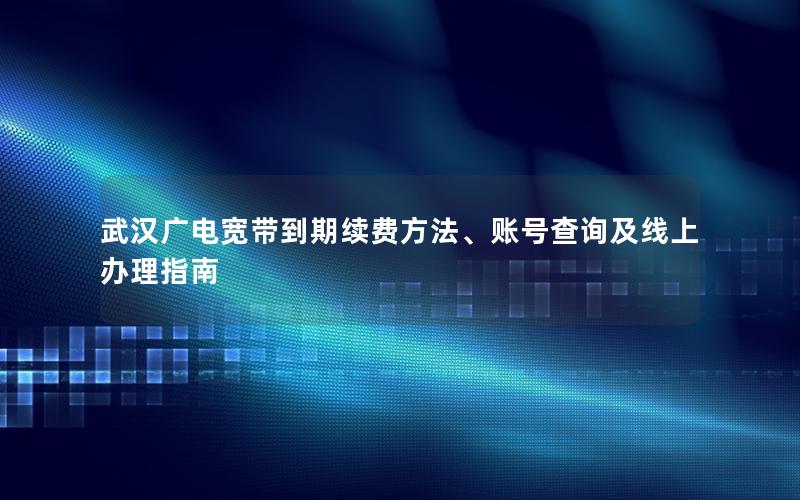 武汉广电宽带到期续费方法、账号查询及线上办理指南
