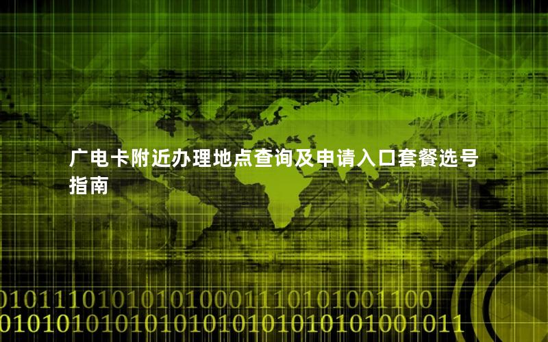 广电卡附近办理地点查询及申请入口套餐选号指南