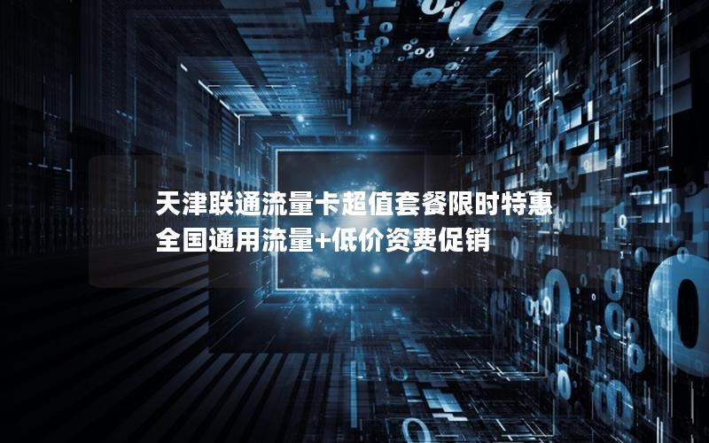 天津联通流量卡超值套餐限时特惠  全国通用流量+低价资费促销