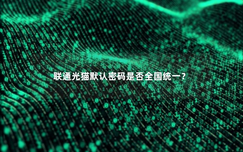 联通光猫默认密码是否全国统一？
