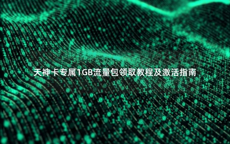 天神卡专属1GB流量包领取教程及激活指南
